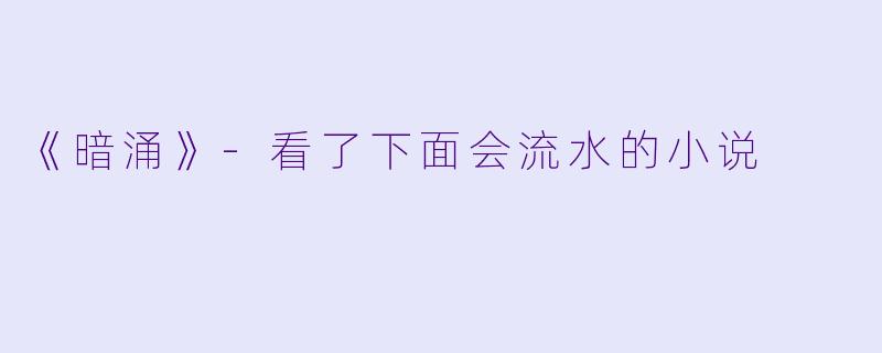 《暗涌》-看了下面会流水的小说