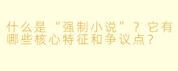 什么是“强制小说”?它有哪些核心特征和争议点?
