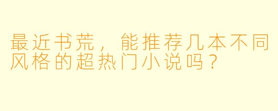 最近书荒，能推荐几本不同风格的超热门小说吗？