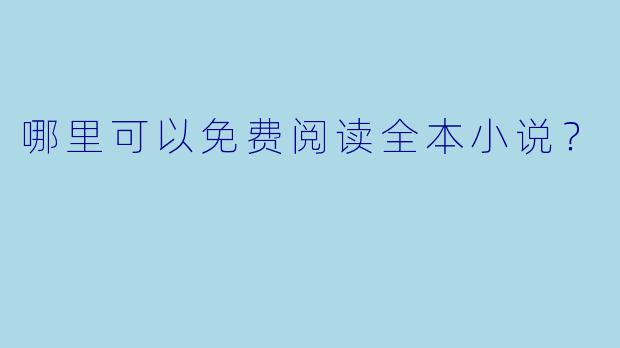 哪里可以免费阅读全本小说？