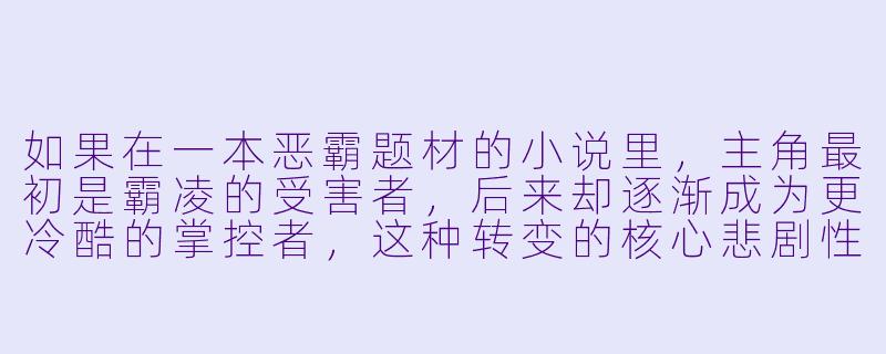 如果在一本恶霸题材的小说里,主角最初是霸凌的受害者,后来却逐渐成为更冷酷的掌控者,这种转变的核心悲剧性应该体现在哪里?-恶霸小说