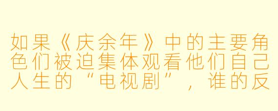如果《庆余年》中的主要角色们被迫集体观看他们自己人生的“电视剧”，谁的反应会最有趣？可能会引发哪些经典场面？