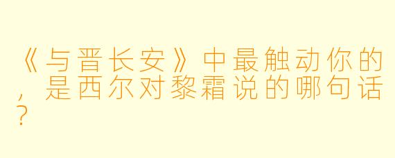《与晋长安》中最触动你的，是西尔对黎霜说的哪句话？