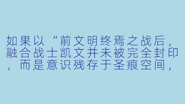 如果以“前文明终焉之战后，融合战士凯文并未被完全封印，而是意识残存于圣痕空间，旁观现文明纪元”为开头，可以如何展开一个颠覆原作设定的崩坏同人故事？