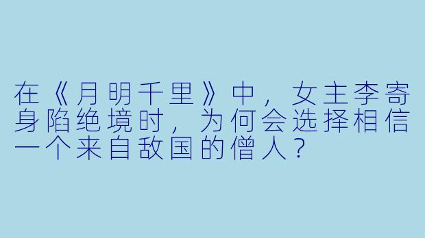 在《月明千里》中，女主李寄身陷绝境时，为何会选择相信一个来自敌国的僧人？