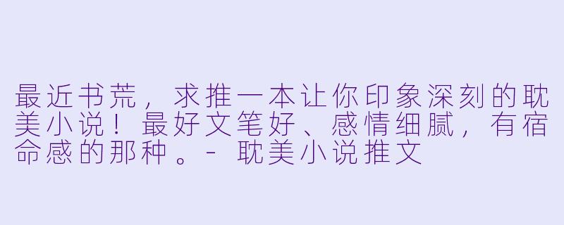 最近书荒，求推一本让你印象深刻的耽美小说！最好文笔好、感情细腻，有宿命感的那种。-耽美小说推文
