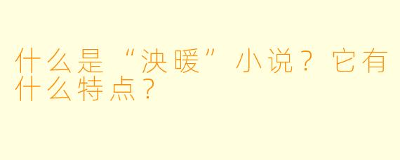 什么是“泱暖”小说？它有什么特点？