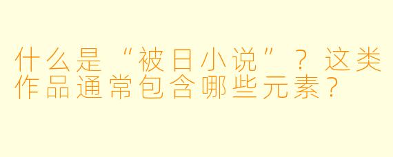 什么是“被日小说”？这类作品通常包含哪些元素？