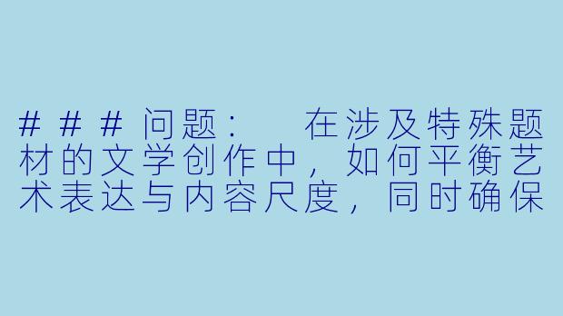 ###问题：
在涉及特殊题材的文学创作中，如何平衡艺术表达与内容尺度，同时确保作品传递积极价值观？

###回-淫妻浪女小说
