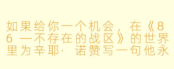 如果给你一个机会，在《86—不存在的战区》的世界里为辛耶·诺赞写一句他永远不会说出口的内心独白，你会写什么？