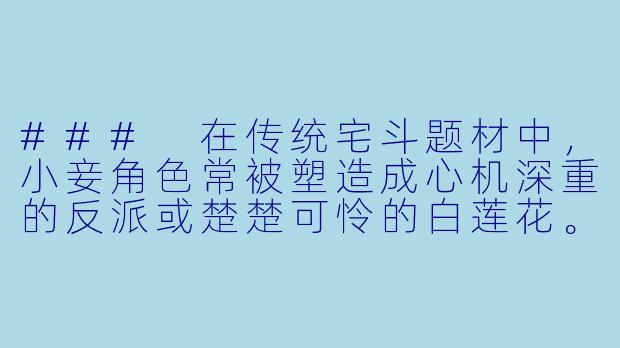 ###
在传统宅斗题材中,小妾角色常被塑造成心机深重的反派或楚楚可怜的白莲花。如果我想写一个跳出套路、拥有复杂人性与自主意识的小妾主角,可以如何设计她的核心动机与故事冲突?
###