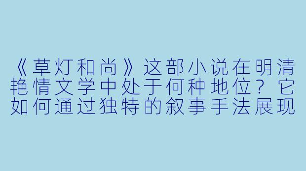 《草灯和尚》这部小说在明清艳情文学中处于何种地位?它如何通过独特的叙事手法展现情欲与佛法的冲突?