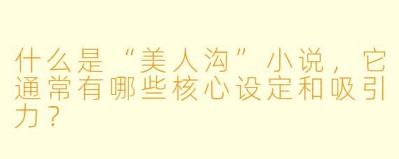 什么是“美人沟”小说，它通常有哪些核心设定和吸引力？