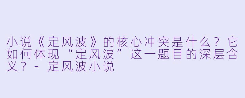 小说《定风波》的核心冲突是什么？它如何体现“定风波”这一题目的深层含义？-定风波小说