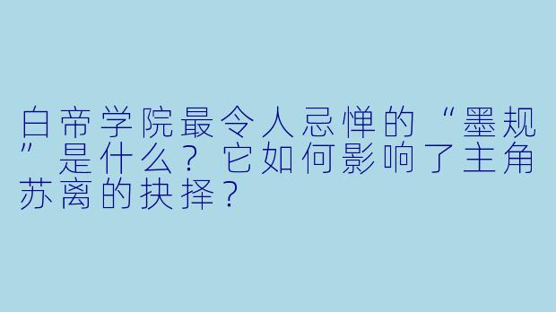 白帝学院最令人忌惮的“墨规”是什么？它如何影响了主角苏离的抉择？