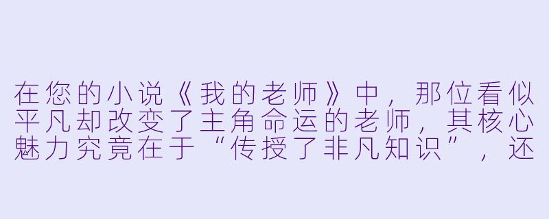 在您的小说《我的老师》中,那位看似平凡却改变了主角命运的老师,其核心魅力究竟在于“传授了非凡知识”,还是“点亮了寻常生活中被忽略的勇气与尊严”?-我的老师小说
