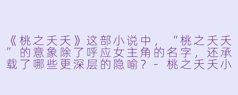 《桃之夭夭》这部小说中，“桃之夭夭”的意象除了呼应女主角的名字，还承载了哪些更深层的隐喻？-桃之夭夭小说