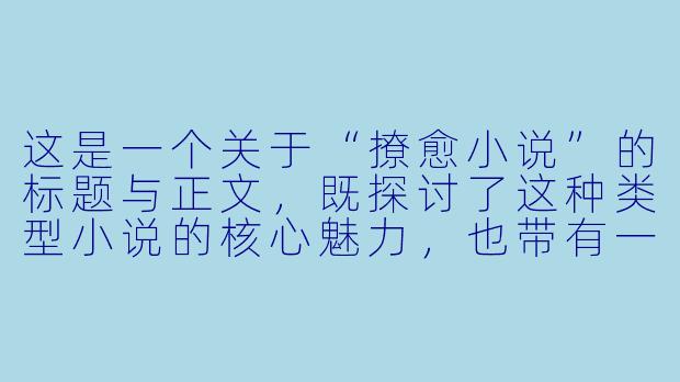 这是一个关于“撩愈小说”的标题与正文，既探讨了这种类型小说的核心魅力，也带有一定的文学描述性。


###在伤口上种玫瑰：为什么“撩愈小说”是这个时代最温柔的止痛药