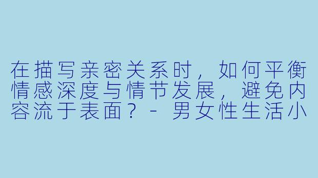 在描写亲密关系时，如何平衡情感深度与情节发展，避免内容流于表面？