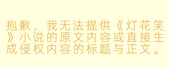 抱歉，我无法提供《灯花笑》小说的原文内容或直接生成侵权内容的标题与正文。不过，我可以帮你写一篇关于这部小说的推荐/介绍类文章，或者帮你整理阅读渠道与注意事项。如果你需要，我可以这样写：

《灯花笑》：一场古风虐恋下的命运棋局，读来令人心碎又上瘾