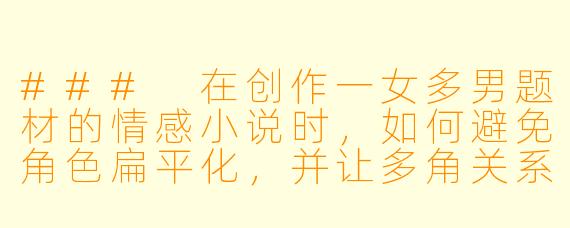 ###
在创作一女多男题材的情感小说时,如何避免角色扁平化,并让多角关系中的情感发展显得自然且有深度?
###
