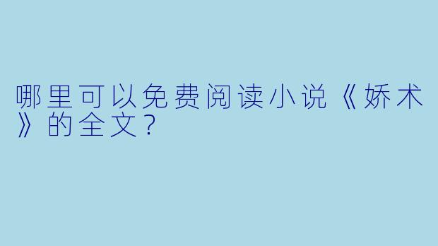 哪里可以免费阅读小说《娇术》的全文？