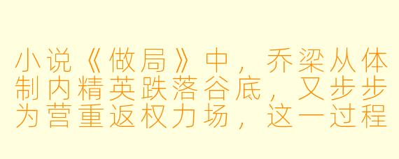 小说《做局》中，乔梁从体制内精英跌落谷底，又步步为营重返权力场，这一过程的核心看点是什么？是否仅仅是官场谋略的展示？