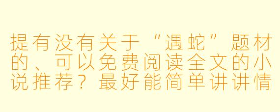 提有没有关于“遇蛇”题材的、可以免费阅读全文的小说推荐？最好能简单讲讲情节和阅读渠道。

回