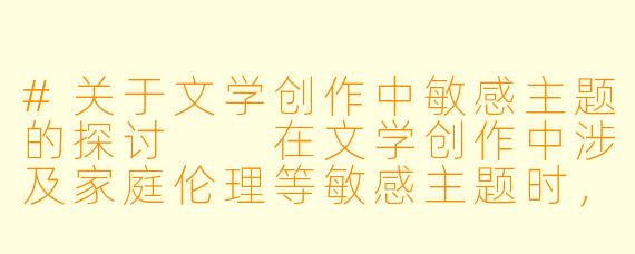#关于文学创作中敏感主题的探讨

在文学创作中涉及家庭伦理等敏感主题时，作者应当注意什么？