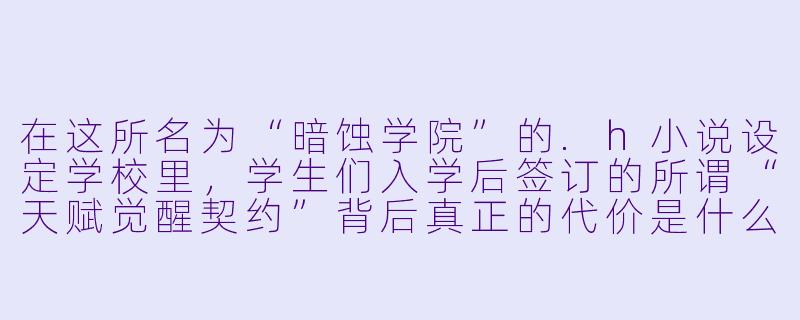 在这所名为“暗蚀学院”的.h小说设定学校里，学生们入学后签订的所谓“天赋觉醒契约”背后真正的代价是什么？-h小说学校