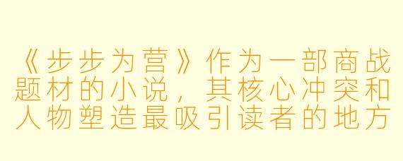 《步步为营》作为一部商战题材的小说,其核心冲突和人物塑造最吸引读者的地方是什么?