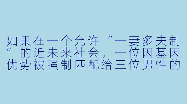 如果在一个允许“一妻多夫制”的近未来社会，一位因基因优势被强制匹配给三位男性的女性，在婚后发现其中一位丈夫竟是她失踪多年的童年挚友，而另一位丈夫则暗中领导着反抗该制度的组织，她将如何平衡情感、记忆与颠覆制度的危险使命？