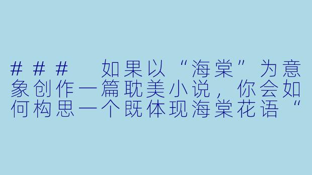 ###
如果以“海棠”为意象创作一篇耽美小说，你会如何构思一个既体现海棠花语“苦恋与美丽”又具有戏剧张力的故事梗概？

###