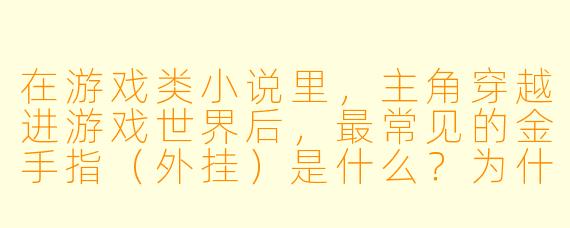 在游戏类小说里，主角穿越进游戏世界后，最常见的金手指（外挂）是什么？为什么这种设定经久不衰？