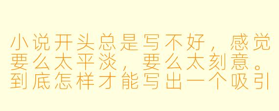 小说开头总是写不好,感觉要么太平淡,要么太刻意。到底怎样才能写出一个吸引人的开头呢?
