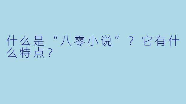 什么是“八零小说”？它有什么特点？