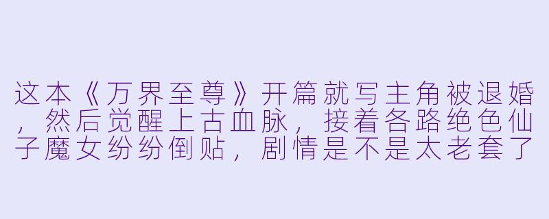 这本《万界至尊》开篇就写主角被退婚，然后觉醒上古血脉，接着各路绝色仙子魔女纷纷倒贴，剧情是不是太老套了？为什么还有这么多人追更？-好看的种马小说