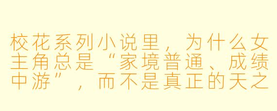 校花系列小说里，为什么女主角总是“家境普通、成绩中游”，而不是真正的天之骄女？