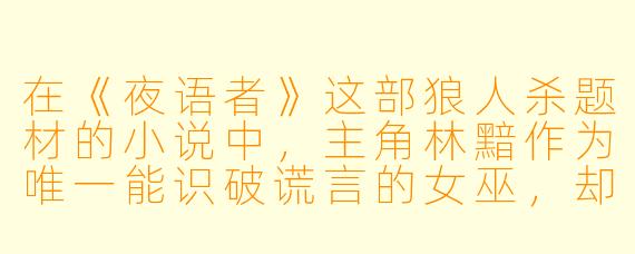 在《夜语者》这部狼人杀题材的小说中，主角林黯作为唯一能识破谎言的女巫，却选择在首夜隐藏身份，甚至故意救活了明面上的狼人嫌疑者。这个看似违背常理的决定，背后隐藏着怎样更深层的游戏策略或故事伏笔？