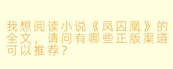 我想阅读小说《凤囚凰》的全文，请问有哪些正版渠道可以推荐？