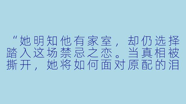 “她明知他有家室，却仍选择踏入这场禁忌之恋。当真相被撕开，她将如何面对原配的泪水、社会的唾弃，以及内心深处那个曾经纯洁的自己？这场以爱为名的掠夺，最终夺走的究竟是谁的人生？”-女主是小三小说