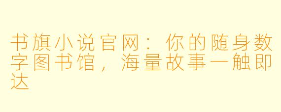 书旗小说官网:你的随身数字图书馆,海量故事一触即达