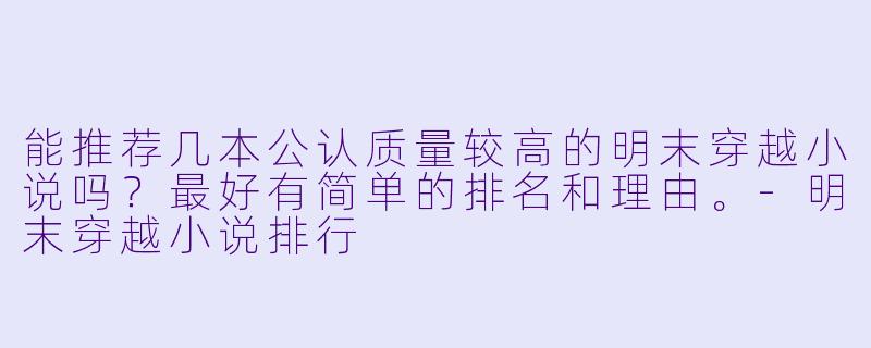 能推荐几本公认质量较高的明末穿越小说吗？最好有简单的排名和理由。-明末穿越小说排行