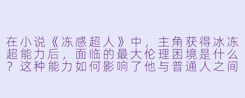 在小说《冻感超人》中，主角获得冰冻超能力后，面临的最大伦理困境是什么？这种能力如何影响了他与普通人之间的关系？-冻感超人的小说