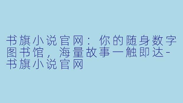 书旗小说官网:你的随身数字图书馆,海量故事一触即达-书旗小说官网