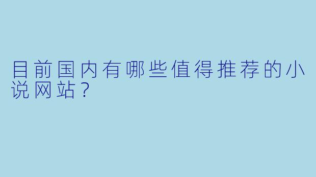 目前国内有哪些值得推荐的小说网站？
