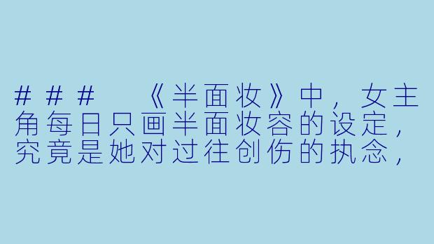 ###
《半面妆》中,女主角每日只画半面妆容的设定,究竟是她对过往创伤的执念,还是她对抗世界的一种隐秘仪式?这“半面”之下,隐藏着怎样不为人知的双重人生?
###-半面妆小说