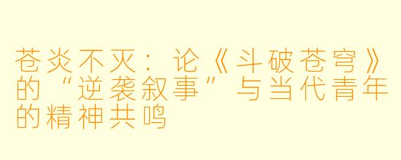 苍炎不灭：论《斗破苍穹》的“逆袭叙事”与当代青年的精神共鸣