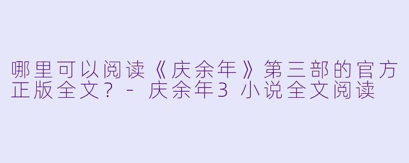 哪里可以阅读《庆余年》第三部的官方正版全文？-庆余年3小说全文阅读