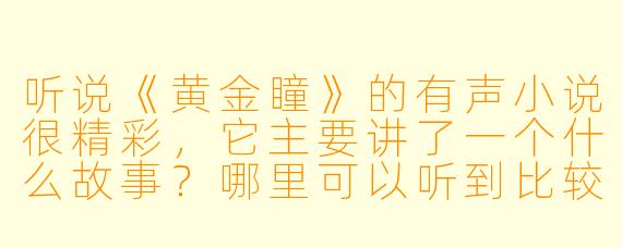 听说《黄金瞳》的有声小说很精彩，它主要讲了一个什么故事？哪里可以听到比较优质的版本？